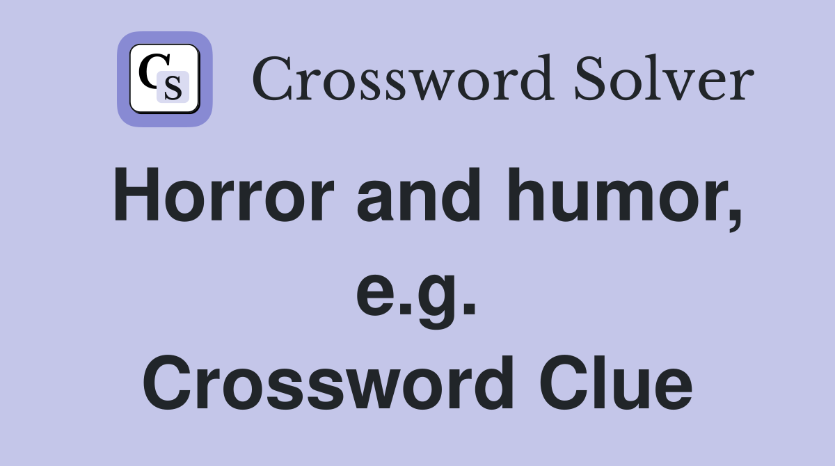 Horror and humor, e.g. Crossword Clue