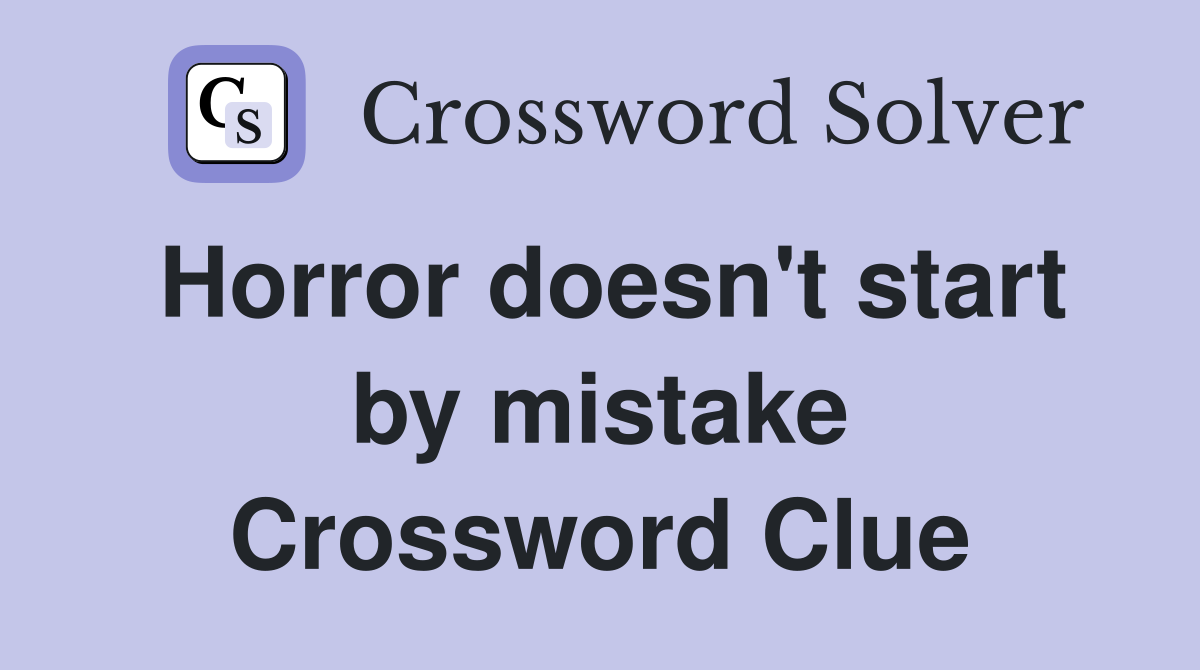 Horror doesn't start by mistake Crossword Clue