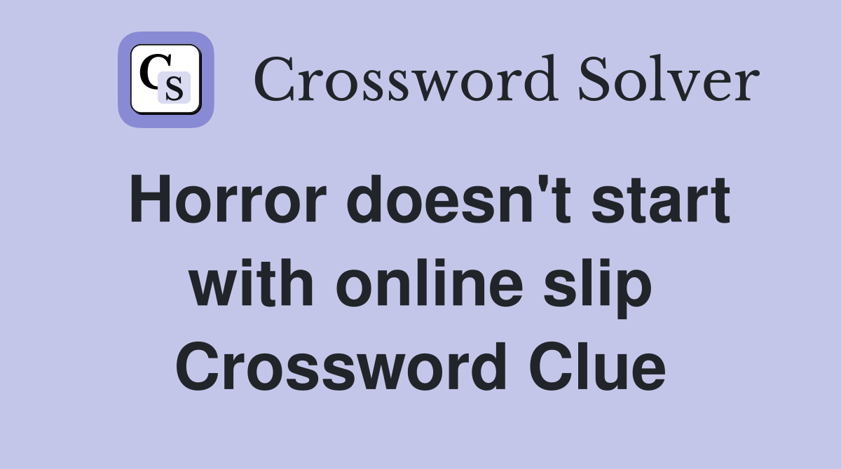 Horror doesn't start with online slip Crossword Clue