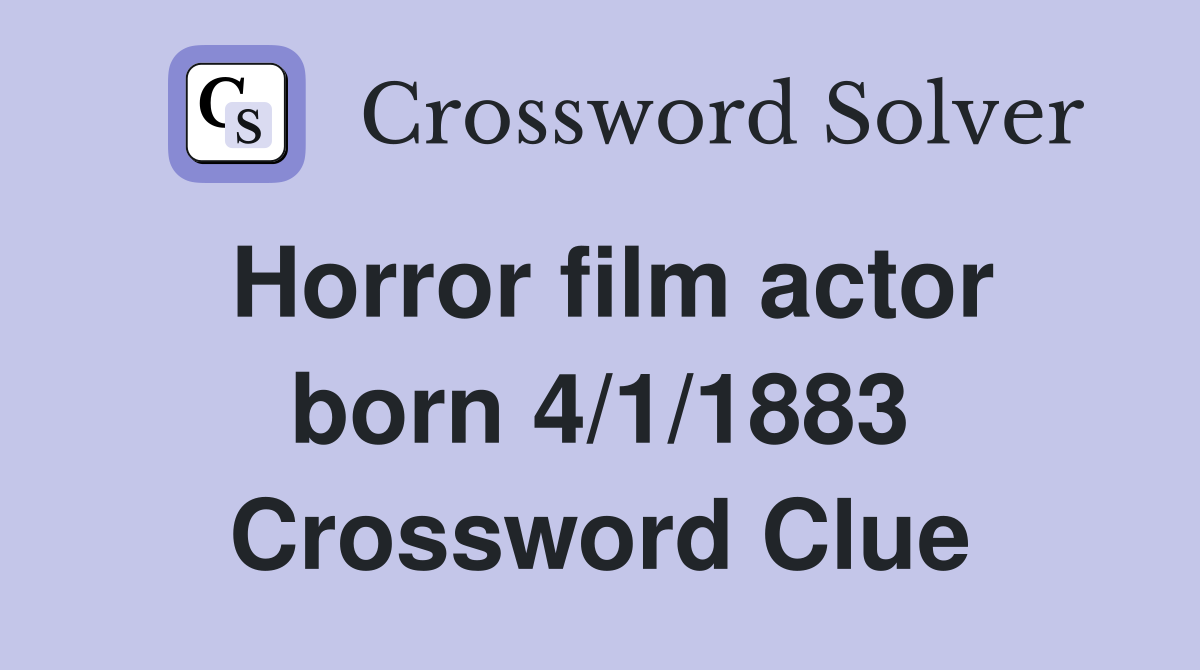 Horror film actor born 4/1/1883 Crossword Clue