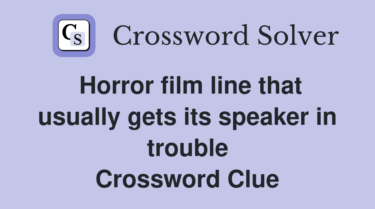Horror film line that usually gets its speaker in trouble Crossword Clue