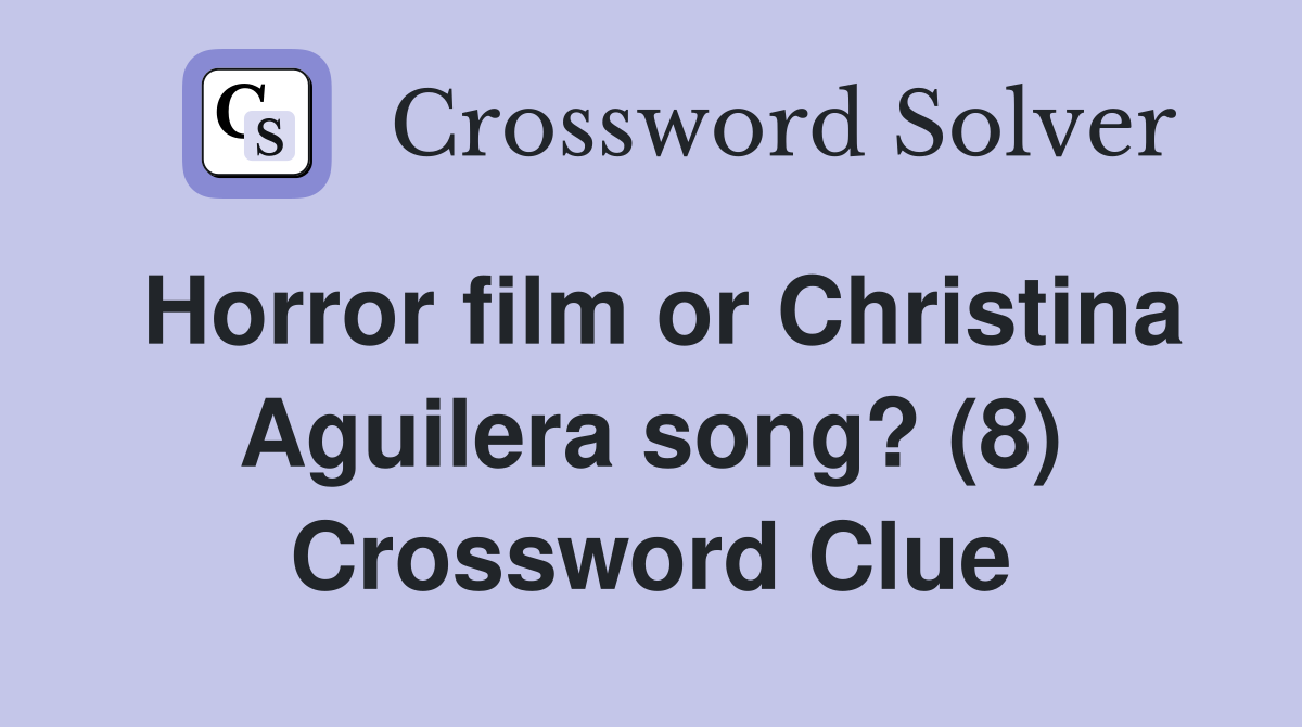 Horror film or Christina Aguilera song? (8) Crossword Clue