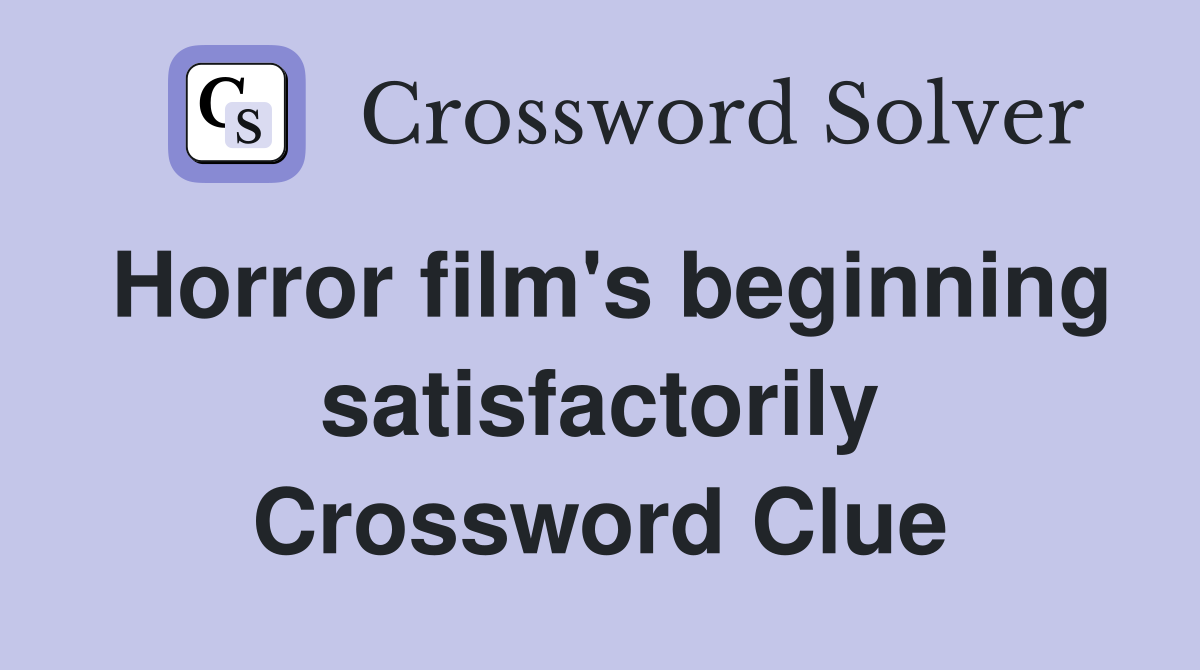 Horror film's beginning satisfactorily Crossword Clue