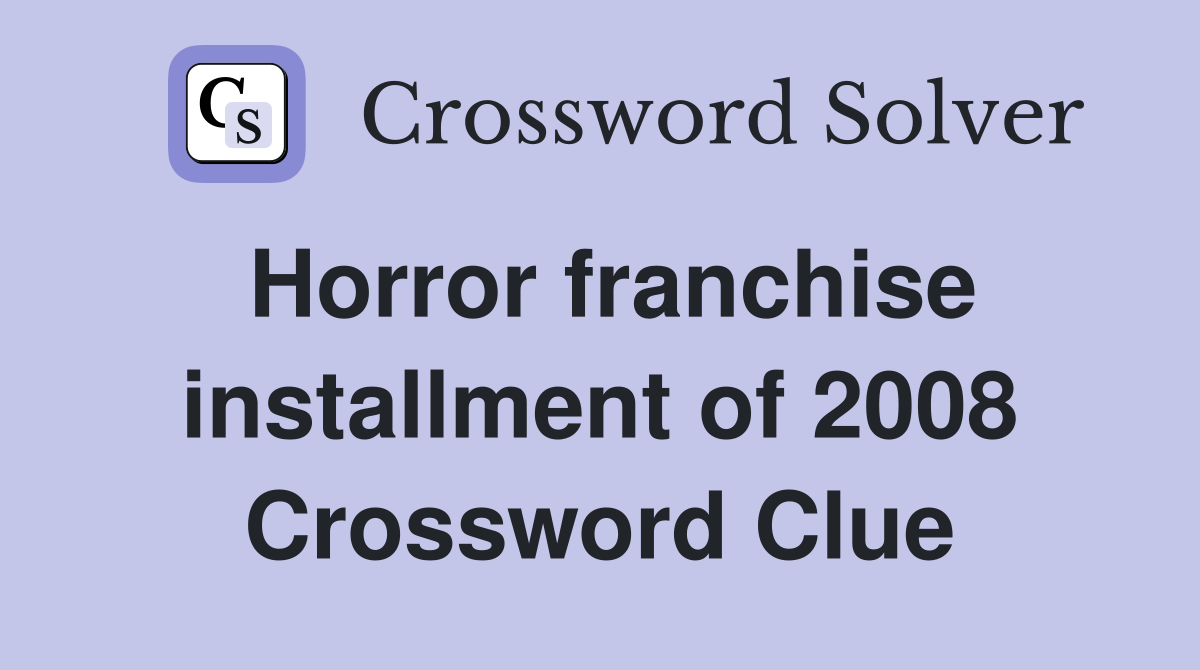 Horror franchise installment of 2008 Crossword Clue