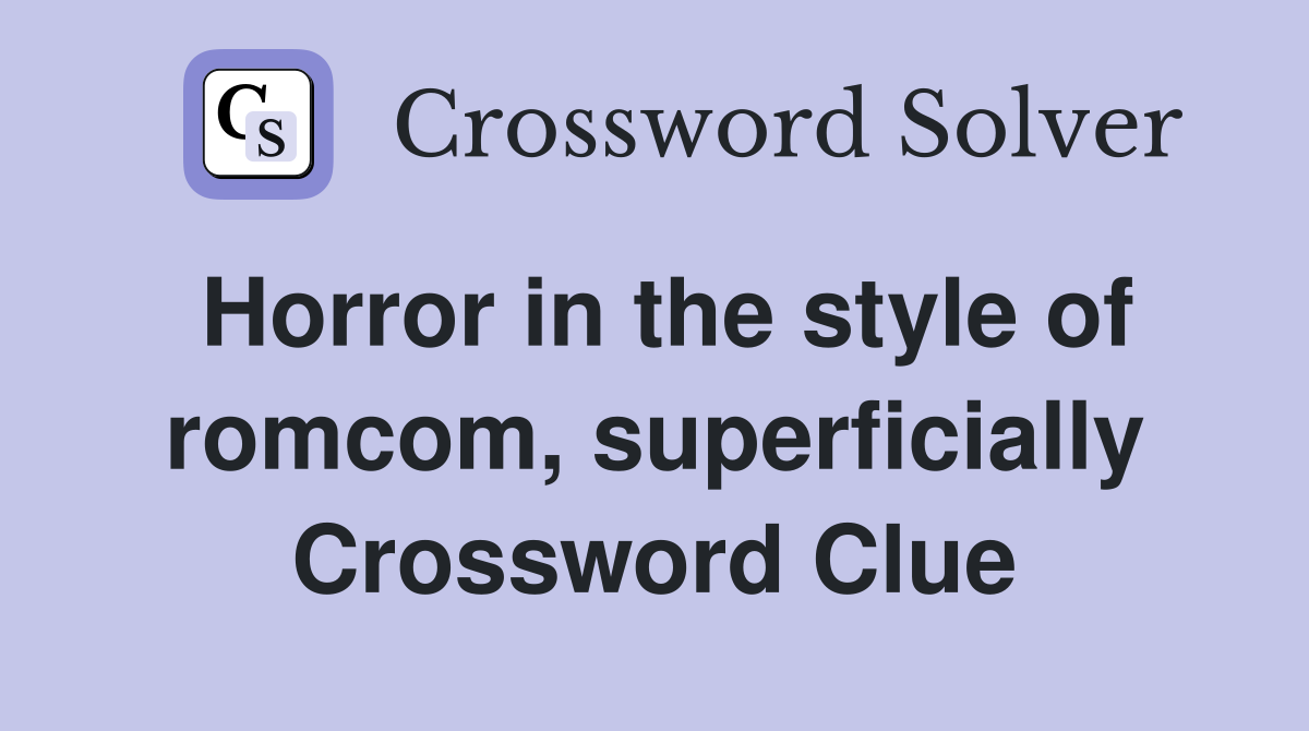 Horror in the style of romcom, superficially Crossword Clue