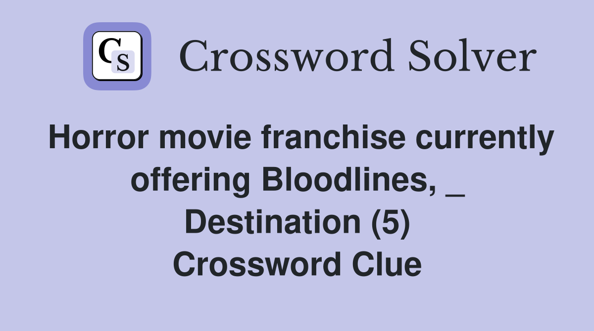 Horror movie franchise currently offering Bloodlines, _ Destination (5) Crossword Clue