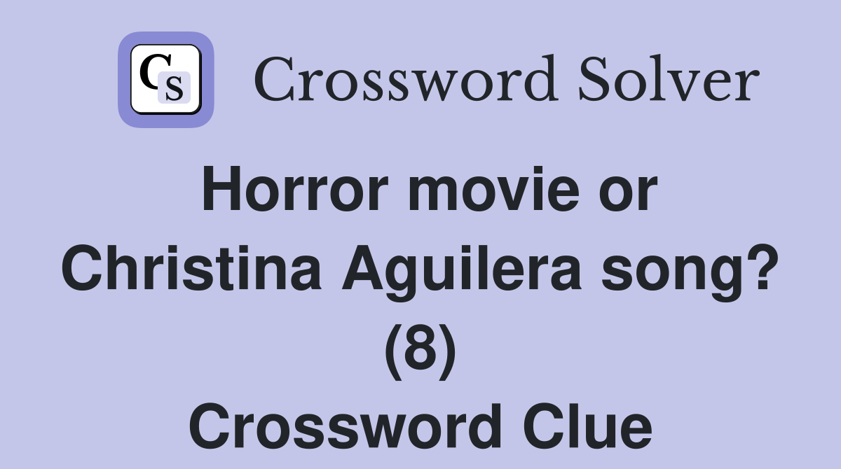 Horror movie or Christina Aguilera song? (8) Crossword Clue