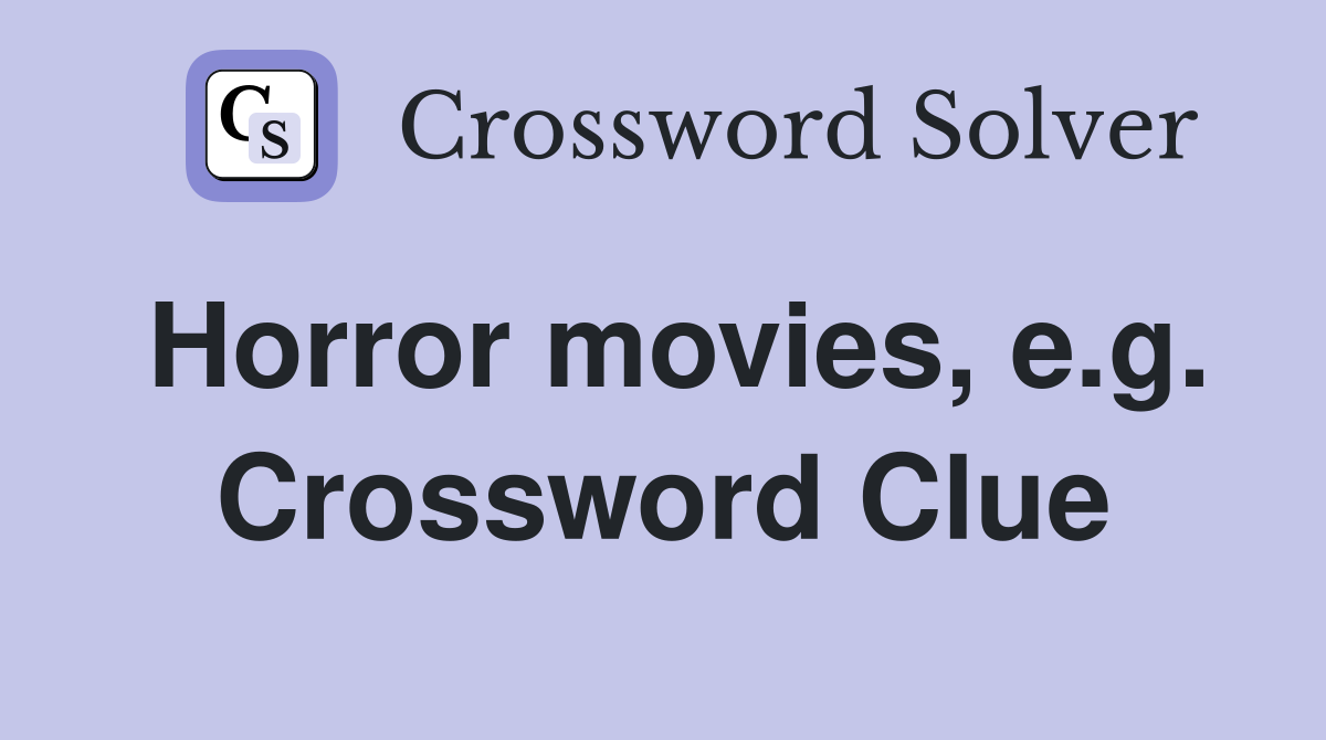 Horror movies, e.g. Crossword Clue