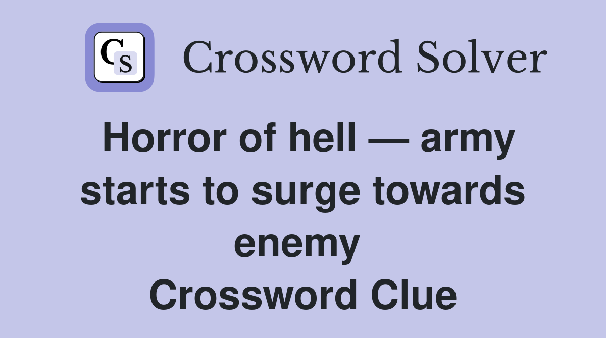 Horror of hell — army starts to surge towards enemy  Crossword Clue