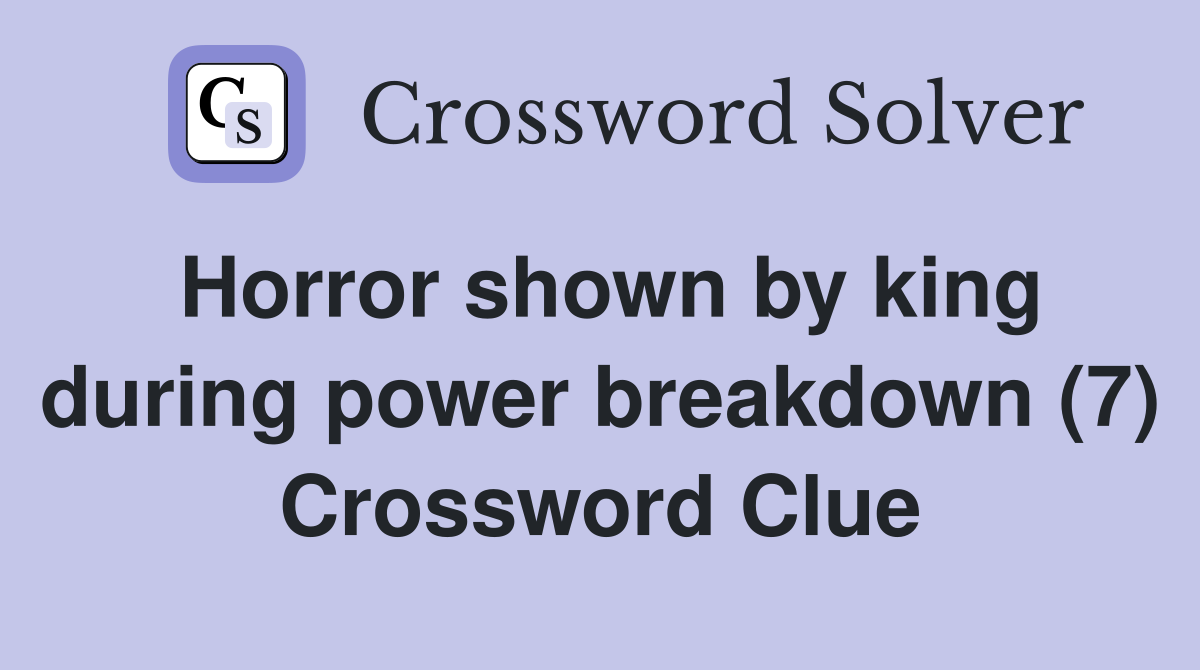 Horror shown by king during power breakdown (7) Crossword Clue