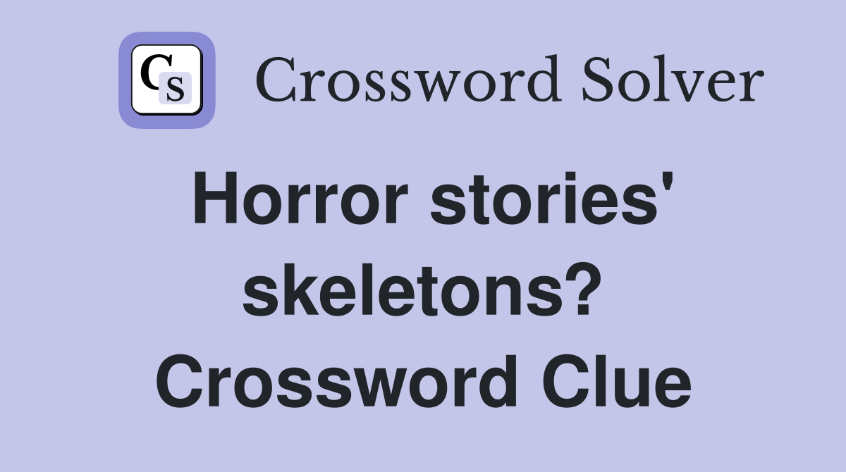 Horror stories' skeletons? Crossword Clue