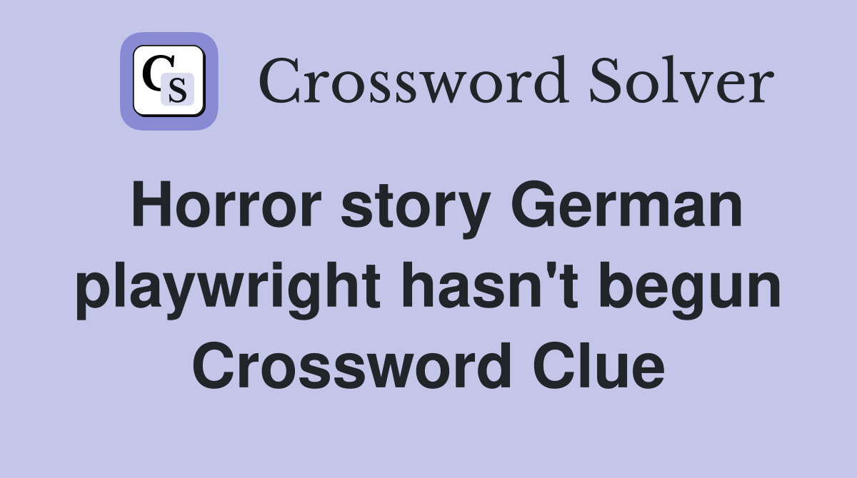 Horror story German playwright hasn't begun Crossword Clue