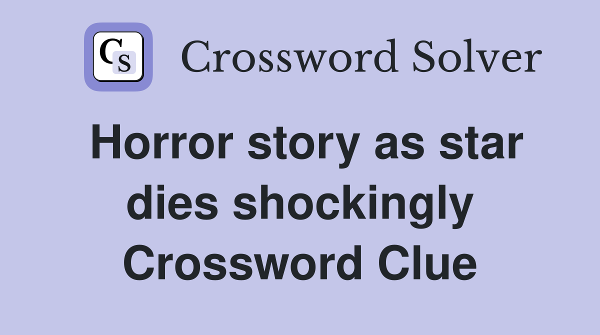 Horror story as star dies shockingly Crossword Clue