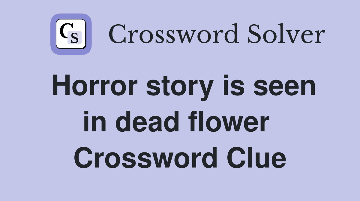 Horror story is seen in dead flower  Crossword Clue