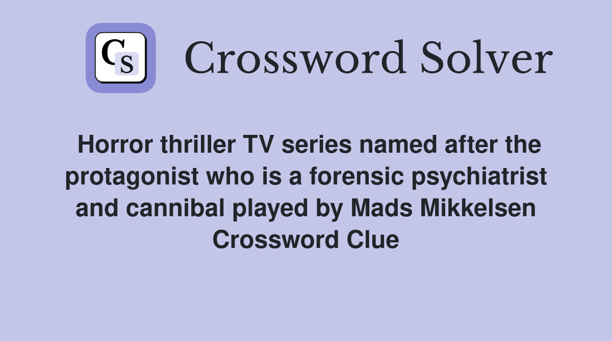 Horror thriller TV series named after the protagonist who is a forensic psychiatrist and cannibal played by Mads Mikkelsen Crossword Clue