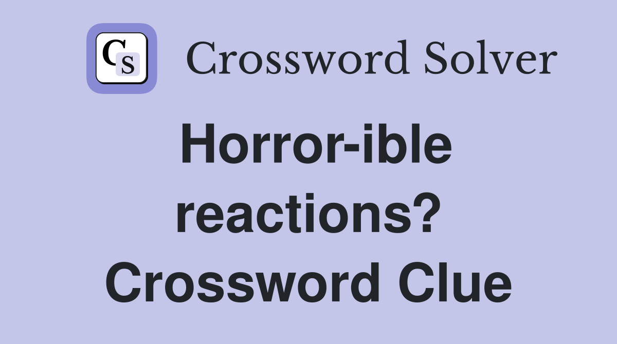 Horror-ible reactions? Crossword Clue