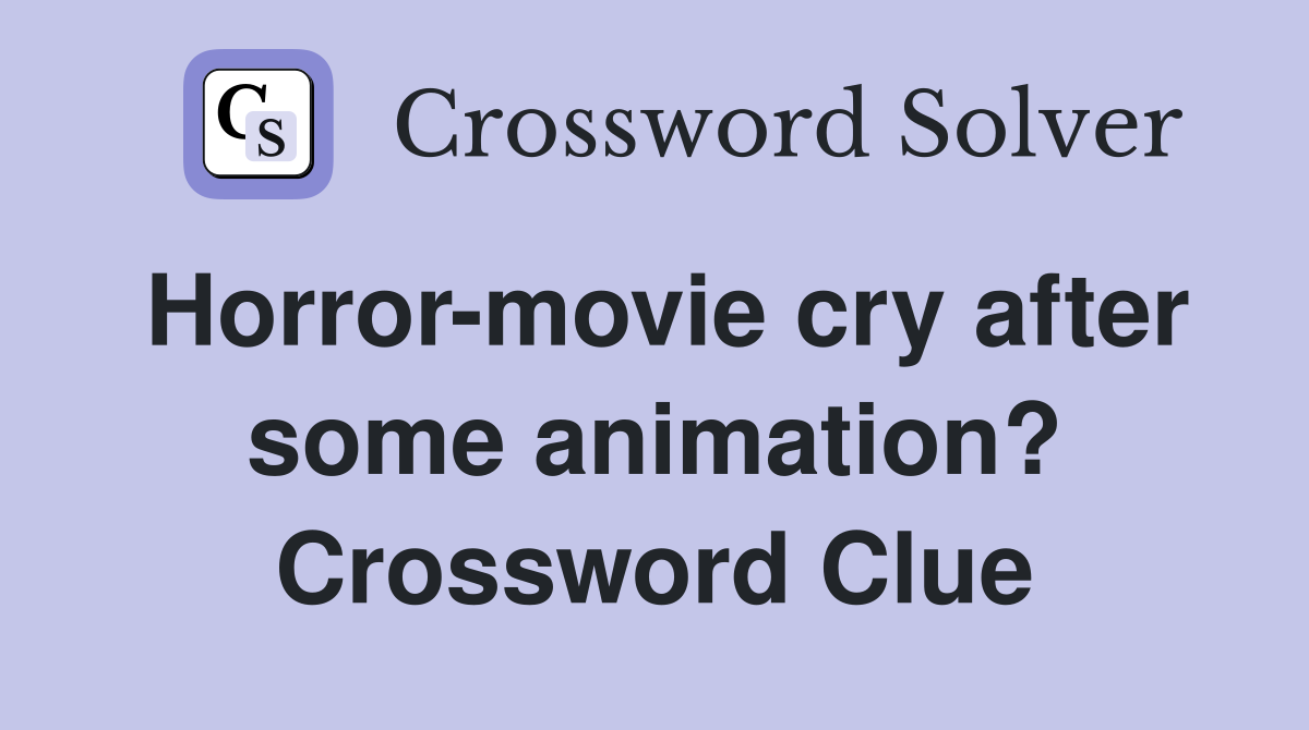 Horror-movie cry after some animation? Crossword Clue