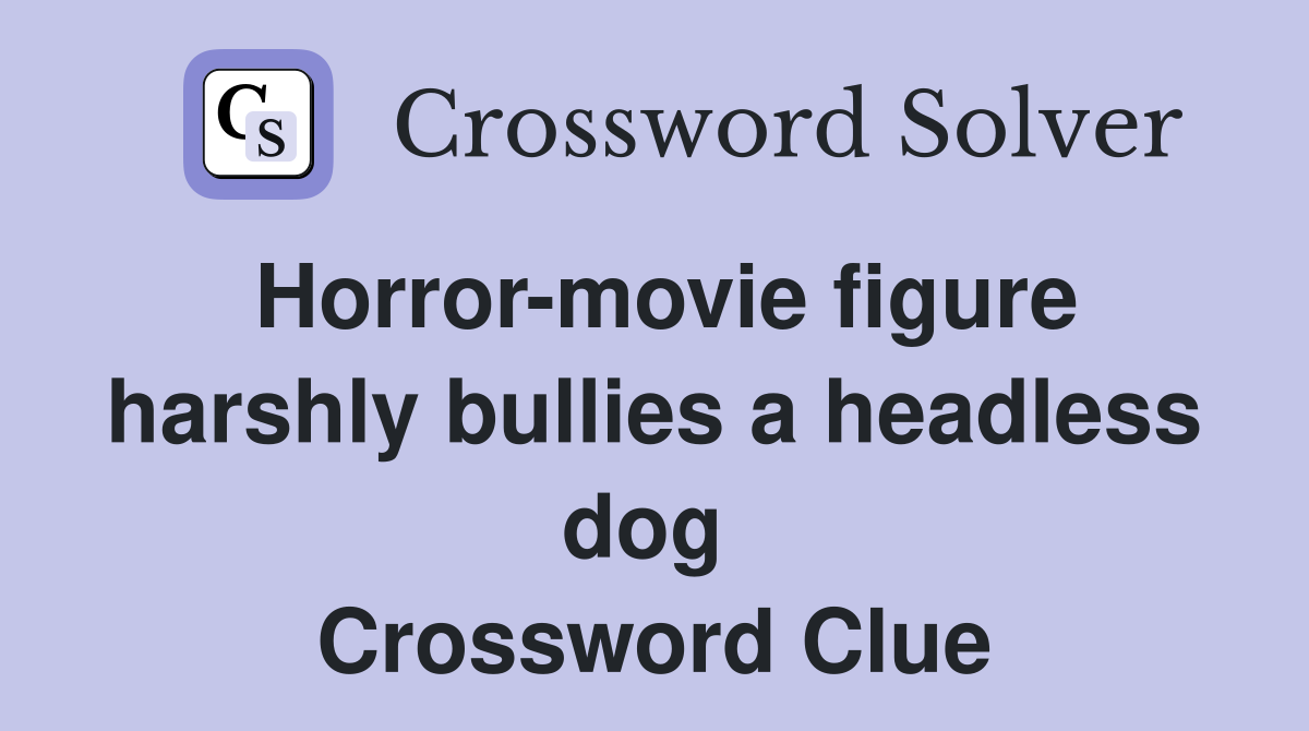 Horror-movie figure harshly bullies a headless dog  Crossword Clue