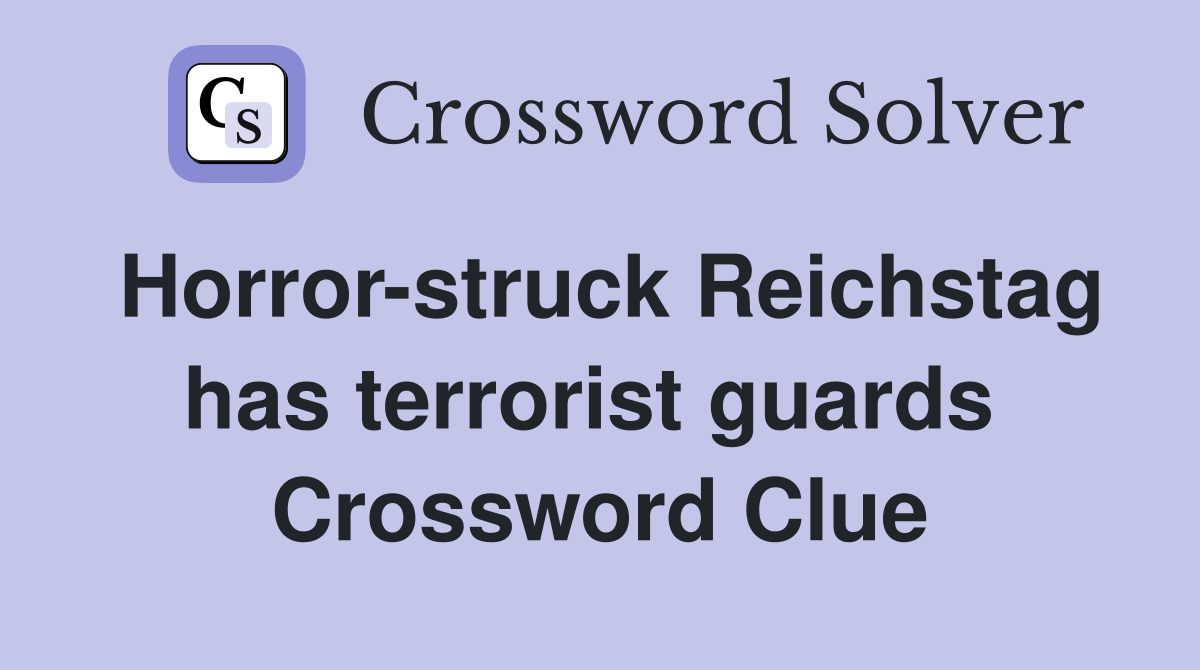 Horror-struck Reichstag has terrorist guards  Crossword Clue
