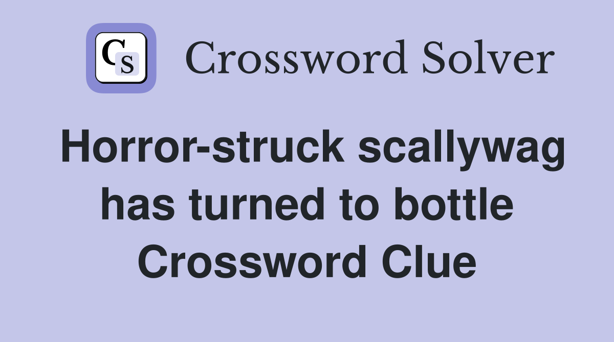 Horror-struck scallywag has turned to bottle Crossword Clue