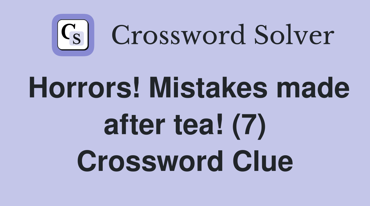 Horrors! Mistakes made after tea! (7) Crossword Clue