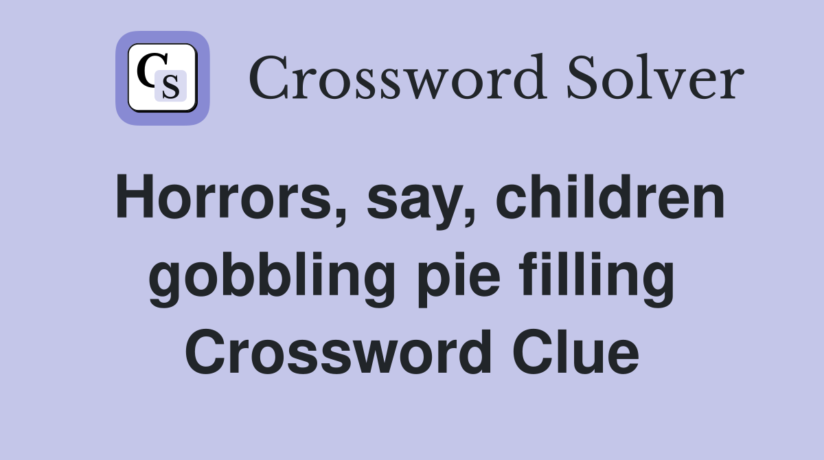 Horrors, say, children gobbling pie filling Crossword Clue