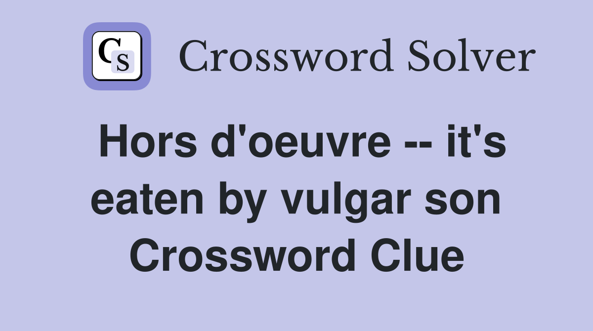 Hors d'oeuvre -- it's eaten by vulgar son Crossword Clue