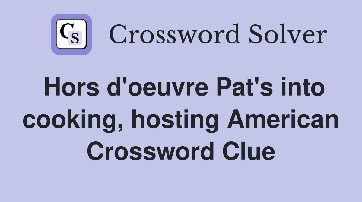Hors d'oeuvre Pat's into cooking, hosting American Crossword Clue
