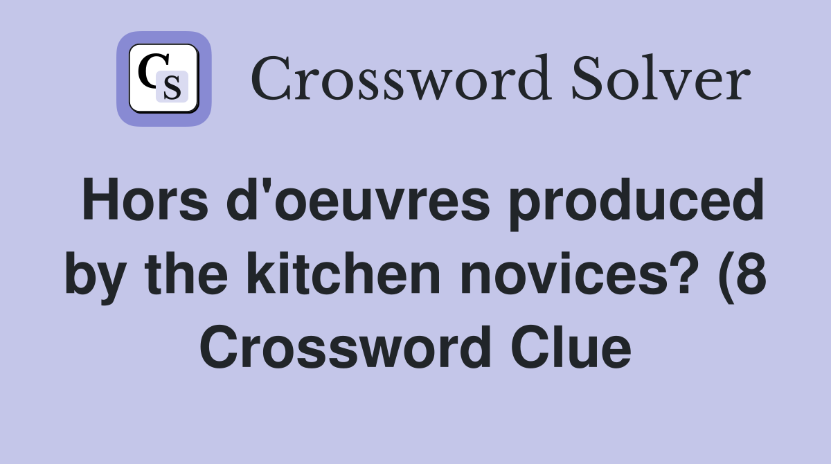 Hors d #39 oeuvres produced by the kitchen novices? (8) Crossword Clue Hors d #39 oeuvres produced by the kitchen novices? (8) Crossword Clue
