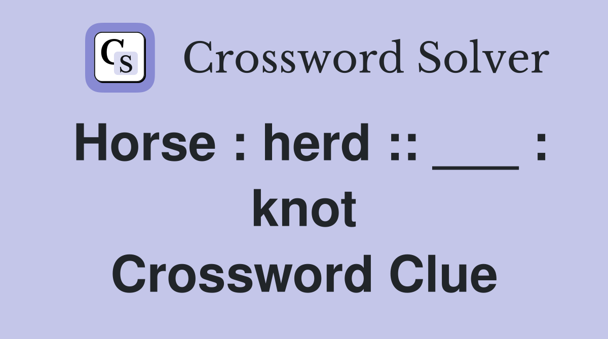 Horse : herd :: ___ : knot Crossword Clue