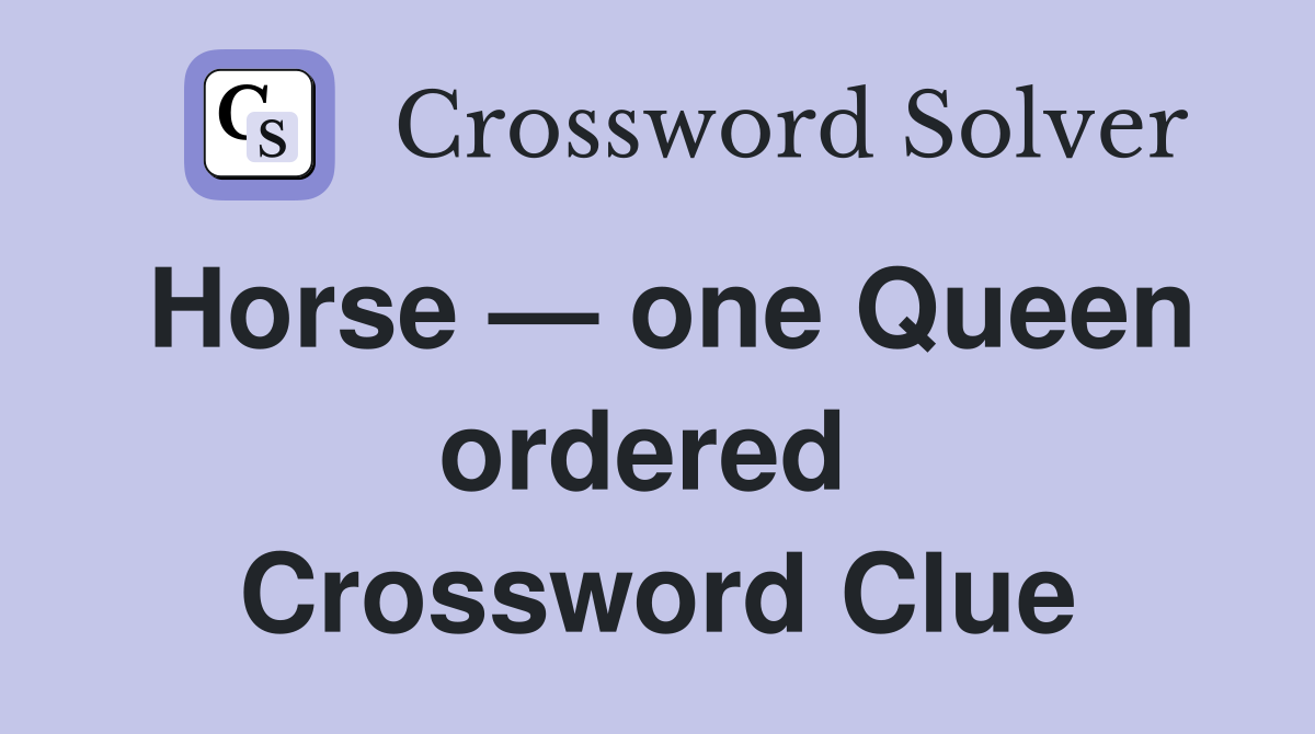 Horse — one Queen ordered  Crossword Clue