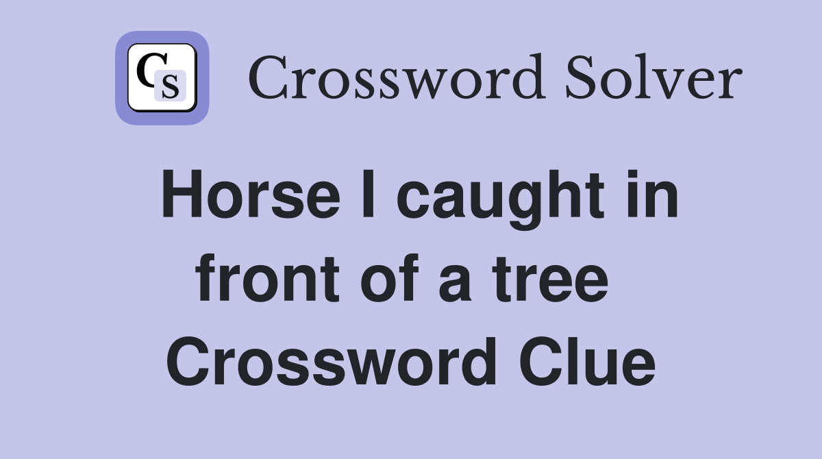 Horse I caught in front of a tree  Crossword Clue