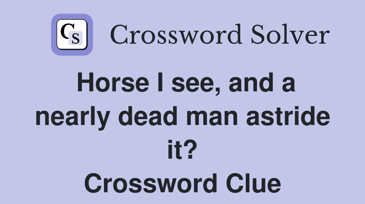 Horse I see, and a nearly dead man astride it? Crossword Clue