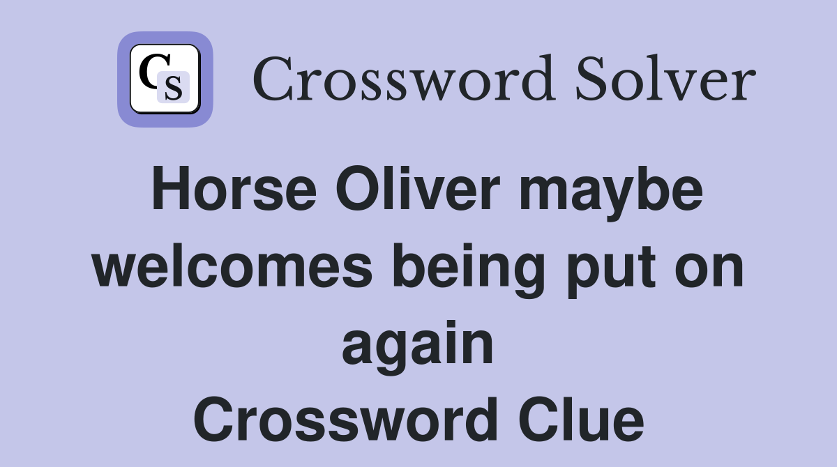 Horse Oliver maybe welcomes being put on again Crossword Clue