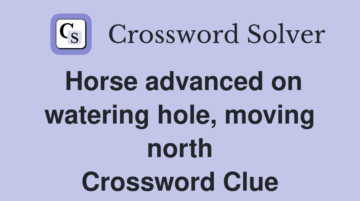 Horse advanced on watering hole, moving north Crossword Clue