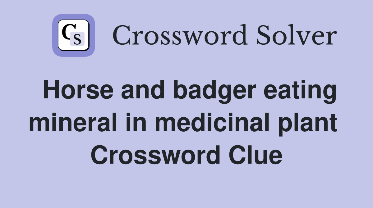Horse and badger eating mineral in medicinal plant  Crossword Clue