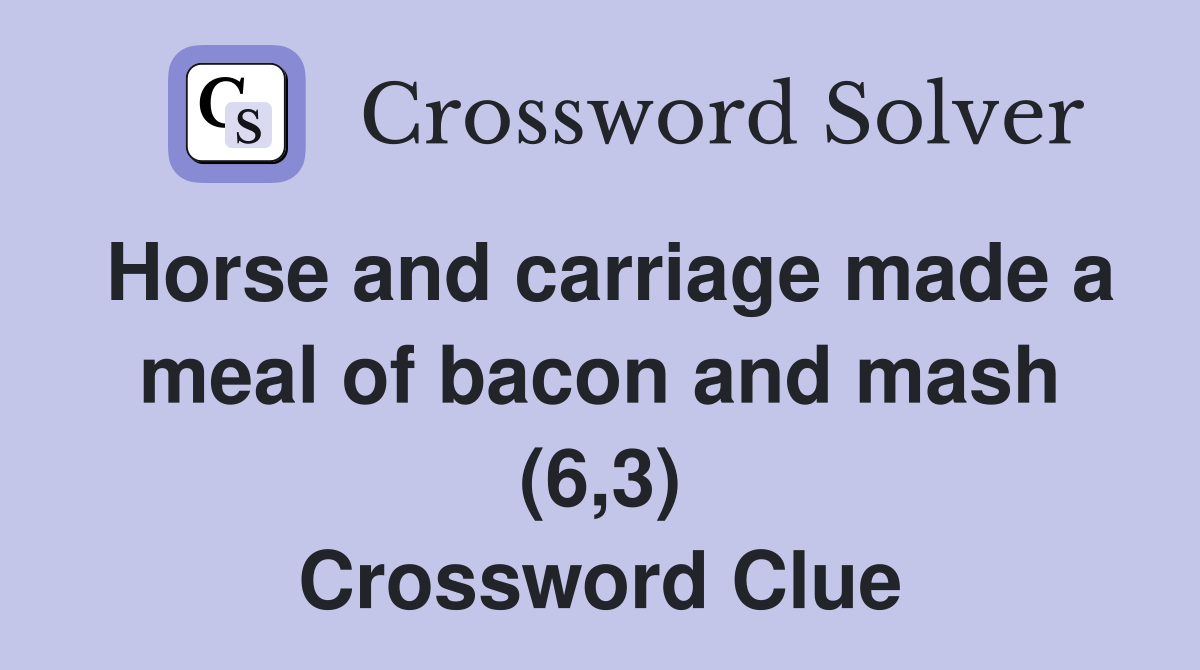 Horse and carriage made a meal of bacon and mash (6,3) Crossword Clue