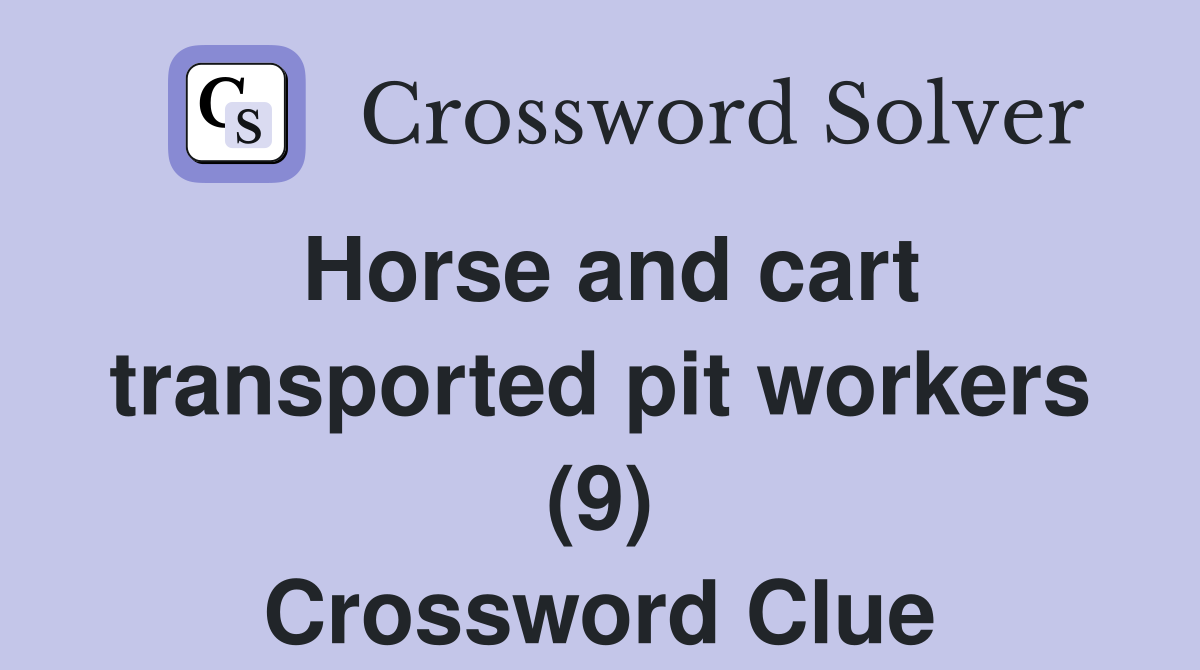 Horse and cart transported pit workers (9) Crossword Clue