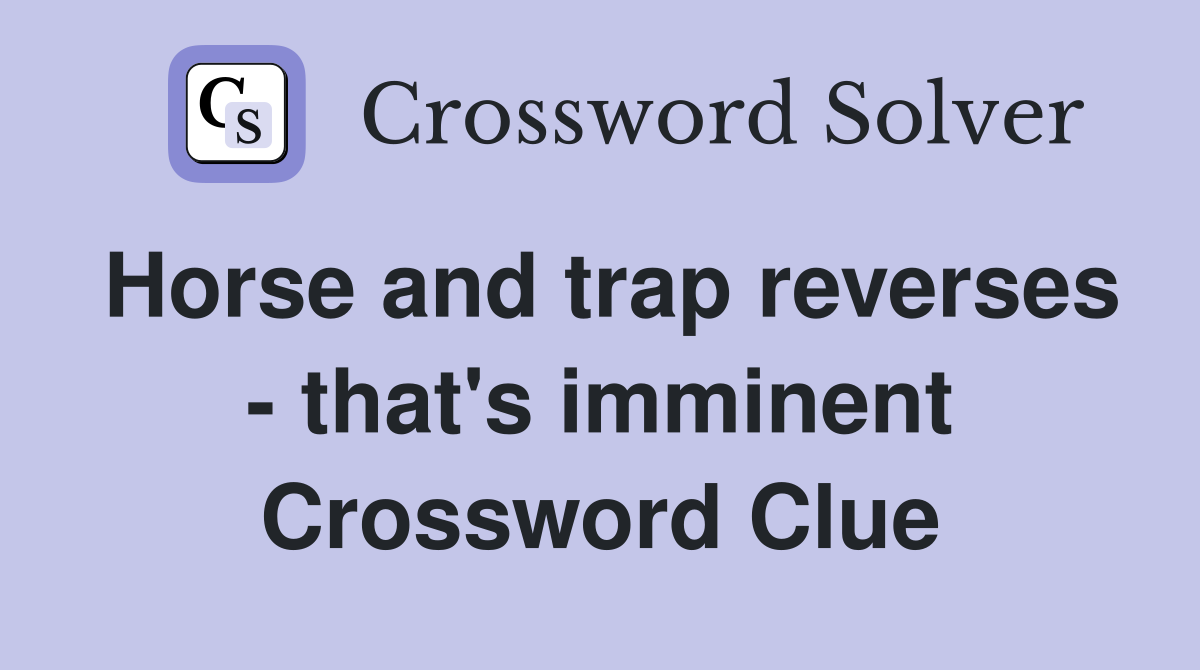Horse and trap reverses - that's imminent Crossword Clue