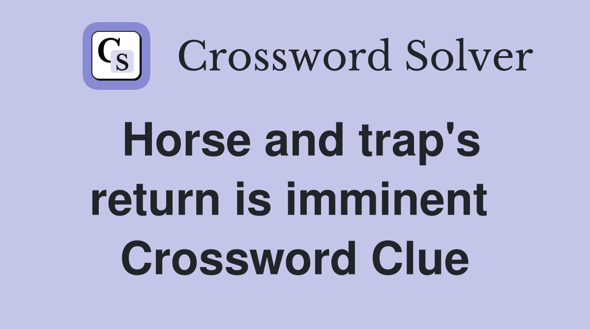 Horse and trap's return is imminent  Crossword Clue