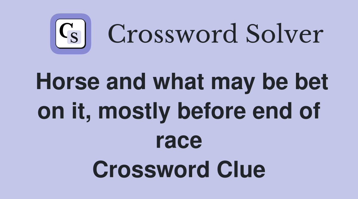 Horse and what may be bet on it, mostly before end of race Crossword Clue