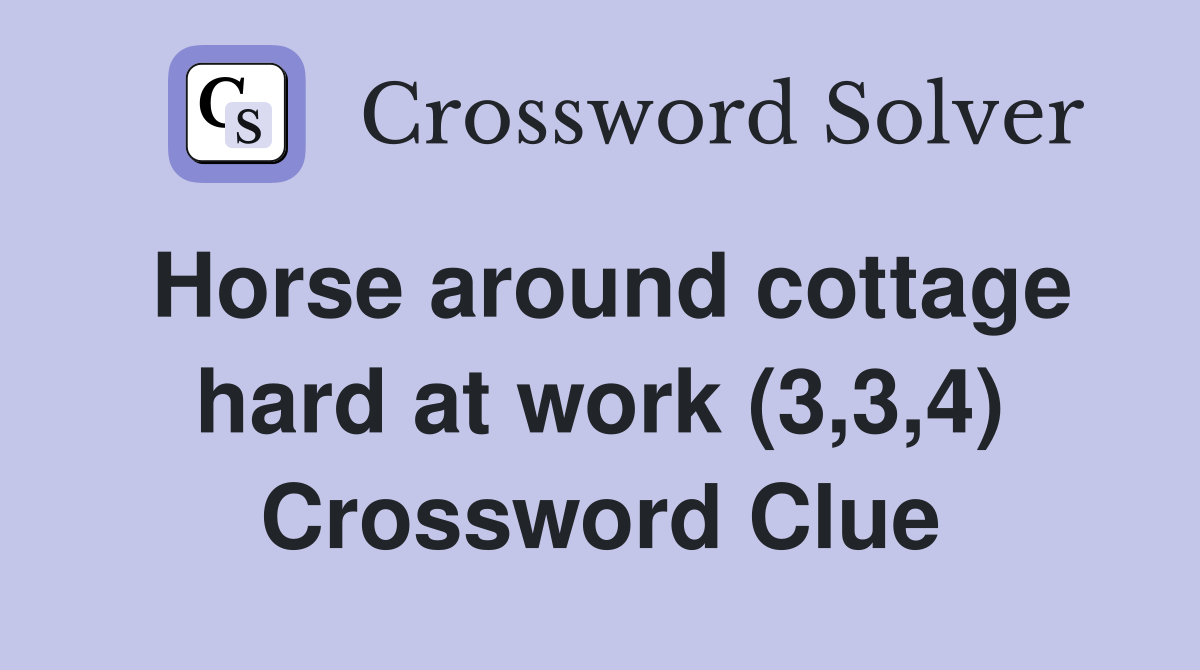 Horse around cottage hard at work (3,3,4) Crossword Clue