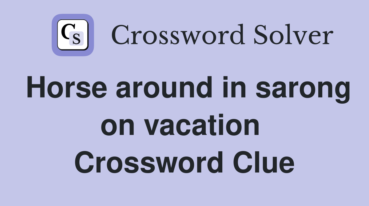 Horse around in sarong on vacation  Crossword Clue