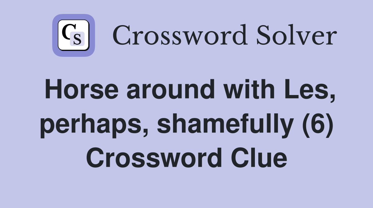 Horse around with Les, perhaps, shamefully (6) Crossword Clue