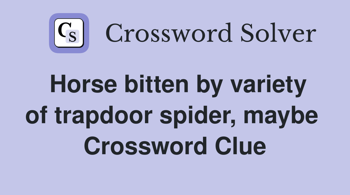 Horse bitten by variety of trapdoor spider, maybe  Crossword Clue