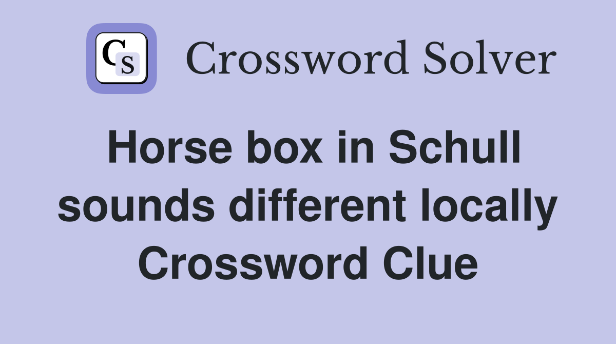 Horse box in Schull sounds different locally Crossword Clue