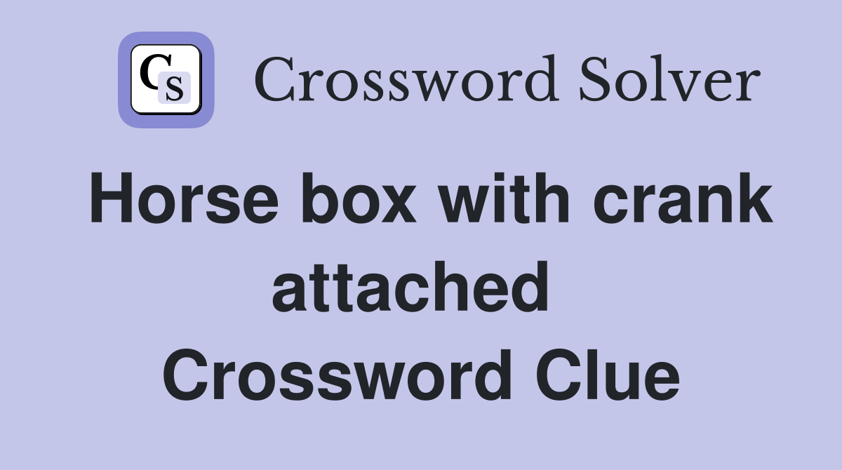 Horse box with crank attached  Crossword Clue