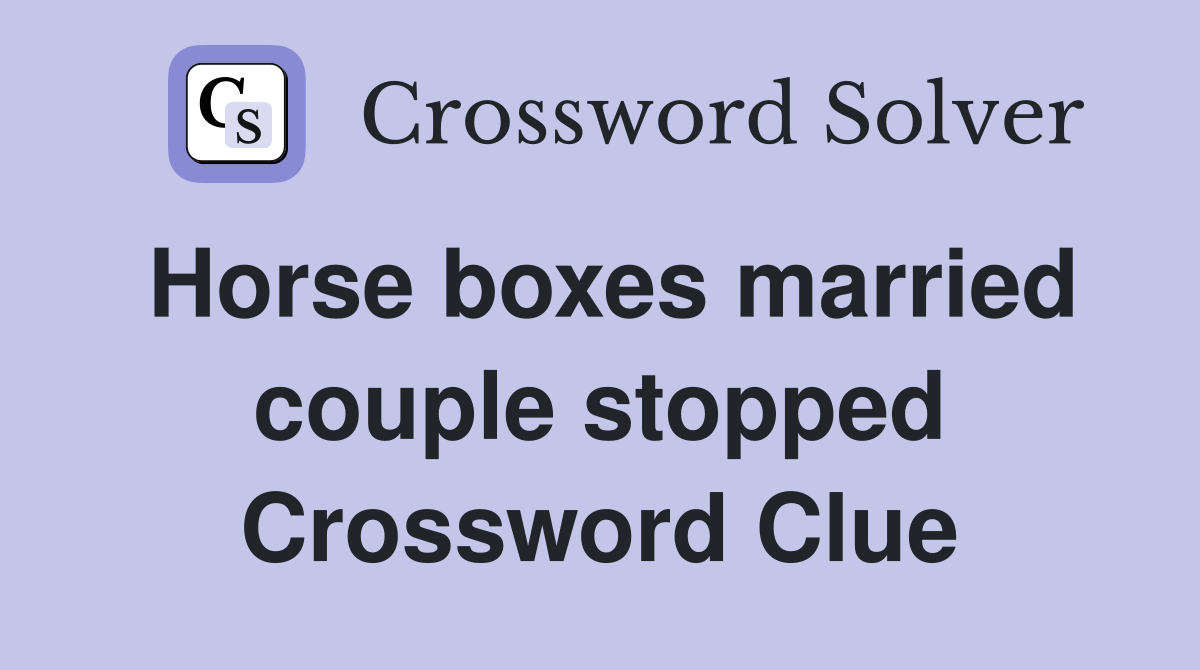 Horse boxes married couple stopped Crossword Clue