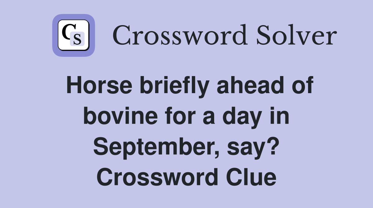 Horse briefly ahead of bovine for a day in September, say? Crossword Clue