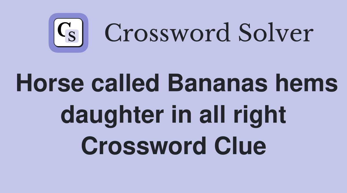 Horse called Bananas hems daughter in all right Crossword Clue